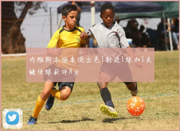 内维斯本场表现出色1射进1球加1关键传球获评8分